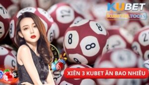 Xiên 3 Kubet ăn bao nhiêu? Hướng dẫn cách cược số hiệu quả