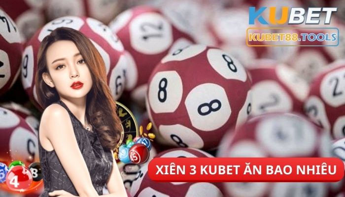 Xiên 3 Kubet ăn bao nhiêu? Hướng dẫn cách cược số hiệu quả